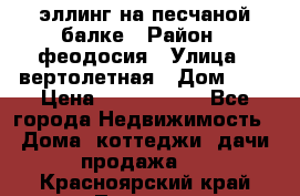 эллинг на песчаной балке › Район ­ феодосия › Улица ­ вертолетная › Дом ­ 2 › Цена ­ 5 500 000 - Все города Недвижимость » Дома, коттеджи, дачи продажа   . Красноярский край,Талнах г.